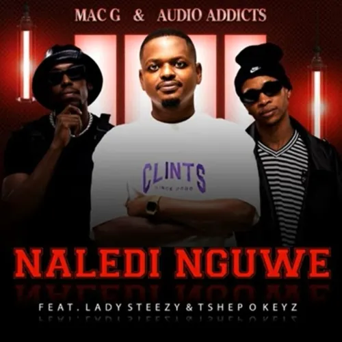 MacG & Audio Addicts – Naledi Nguwe ft Lady Steezy & Tshepo Keyz