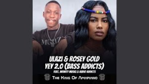 ULazi & Rosey Gold – Yey 2.0 (Bass Addicts) ft Infinity MusiQ & Audio Addicts