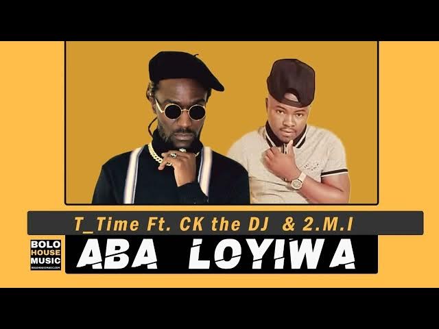 Aba Loyiwa – T Time ft CK The DJ & 2.M.I