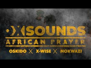 Oskido, X-wise & OX Sounds – African Prayer ft Nokwazi