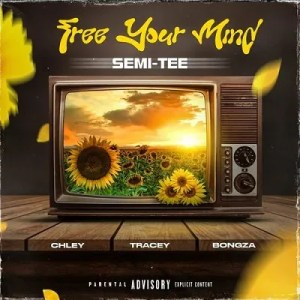 Semi Tee – Free Your Mind ft Chley, Tracey & Bongza