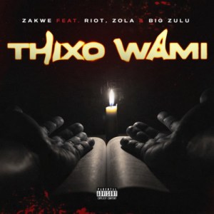 Zakwe – Thixo Wami ft Big Zulu, Riot & Zola