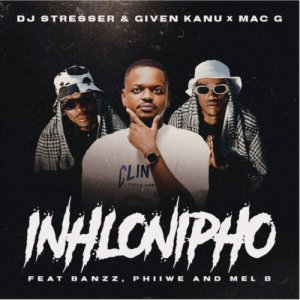 DJ Stresser, Given Kanu & MacG – Inhlonipho ft Banzz, Phiiwe & Mel’B