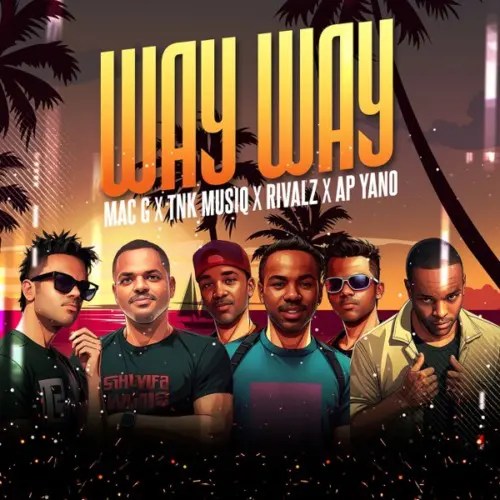MacG – Way Way Ft TNK MusiQ, Rivalz & AP Yano