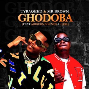 Tyraqeed & Mr Brown – Ghodoba ft Airburn Sounds & Carl