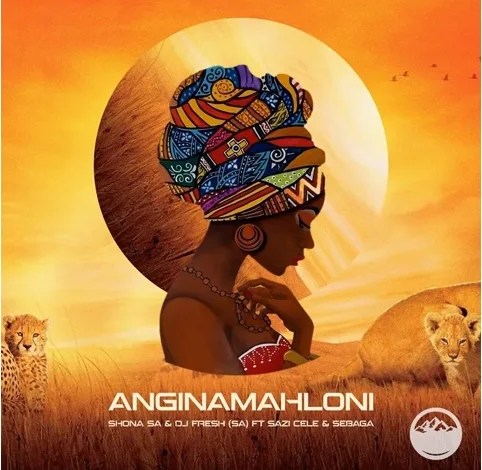 Shona SA, DJ Fresh SA – Anginamahloni ft Sazi Cele & Sebaga